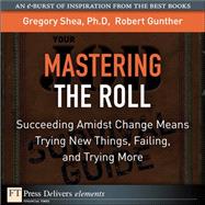 Mastering the Roll: Succeeding Amidst Change Means Trying New Things, Failing, and Trying More by Shea, Gregory, PhD; Gunther, Robert E., 9780137039074