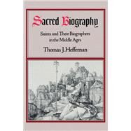 Sacred Biography Saints and Their Biographers in the Middle Ages by Heffernan, Thomas J., 9780195079074