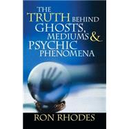 The Truth Behind Ghosts, Mediums, And Psychic Phenomena by Rhodes, Ron, 9780736919074