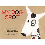 My Dog Spot by Levin, Jack E.; Levin, Norma R.; Levin, Jack E.; Levin, Norma R.; Levin, Mark R., 9781481469074