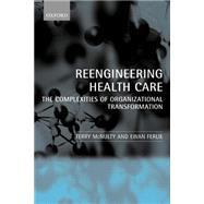 Reeingineering Health Care The Complexities of Organizational Transformation by McNulty, Terry; Ferlie, Ewan, 9780199269075