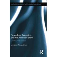 Federalism, Secession, and the American State: Divided, We Secede by Anderson; Lawrence M., 9781138849075