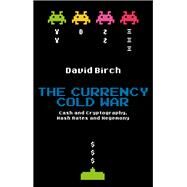 The Currency Cold War Cash and Cryptography, Hash Rates and Hegemony by Birch, David, 9781913019075