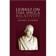 Leibniz on Time, Space, and Relativity by Arthur, Richard T. W., 9780192849076