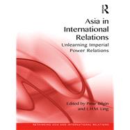 Asia in International Relations: Unlearning Imperial Power Relations by Bilgin; Pinar, 9781472469076