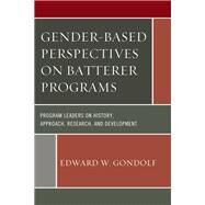 Gender-Based Perspectives on Batterer Programs Program Leaders on History, Approach, Research, and Development by Gondolf, Edward W., 9781498519076