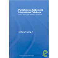 Punishment, Justice and International Relations: Ethics and Order after the Cold War by Lang, Jr.; Anthony F., 9780415439077