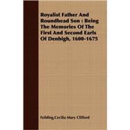 Royalist Father and Roundhead Son : Being the Memories of the First and Second Earls of Denbigh, 1600-1675 by Feilding, Cecilia Mary Clifford, 9781408649077