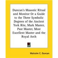 Duncan's Masonic Ritual And Monitor or a Guide to the Three Symbolic Degrees of the Ancient York Rite: Mark Master, Past Master, Most Excellent Master And the Royal Arch by Duncan, Malcolm C., 9781425309077