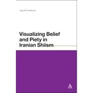 Visualizing Belief and Piety in Iranian Shiism by Flaskerud, Ingvild, 9781441149077