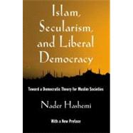 Islam, Secularism, and Liberal Democracy Toward a Democratic Theory for Muslim Societies by Hashemi, Nader, 9780199929078
