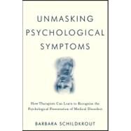 Unmasking Psychological Symptoms How Therapists Can Learn to Recognize the Psychological Presentation of Medical Disorders by Schildkrout, Barbara, 9780470639078