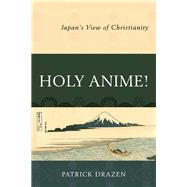 Holy Anime! Japan's View of Christianity by Drazen, Patrick, 9780761869078