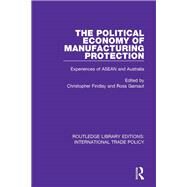 The Political Economy of Manufacturing Protection by Findlay, Christopher; Garnaut, Ross, 9781138299078