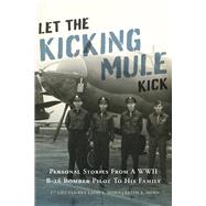 Let the Kicking Mule Kick Personal Stories from a WWII B-26 Bomber Pilot to His Family by Horn, Keith A.; Horn, Ladd L., 9781667889078