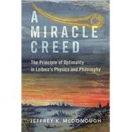 A Miracle Creed The Principle of Optimality in Leibniz's Physics and Philosophy by McDonough, Jeffrey K., 9780197629079