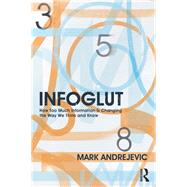 Infoglut: How Too Much Information Is Changing the Way We Think and Know by Andrejevic; Mark, 9780415659079