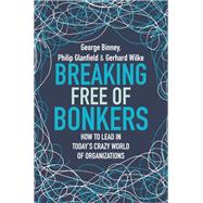 Breaking Free of Bonkers How to Lead in Todays Crazy World of Organizations by Binney, George, 9781473669079