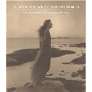 Clarence H. White and His World by McCauley, Anne; Bunnell, Peter C. (CON); Curtis, Verna Posever (CON); Lathrop, Perrin M. (CON); Lundgren, Adrienne (CON), 9780300229080