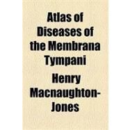 Atlas of Diseases of the Membrana Tympani by Macnaughton-jones, Henry, 9781154469080