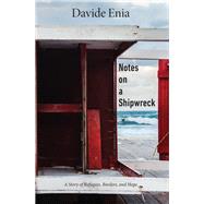 Notes on a Shipwreck A Story of Refugees, Borders, and Hope by Enia, Davide; Shugaar, Antony, 9781590519080