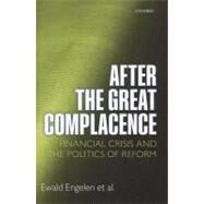 After the Great Complacence Financial Crisis and the Politics of Reform by Engelen, Ewald; Ertrk, Ismail; Froud, Julie; Johal, Sukhdev; Leaver, Adam; Moran, Mick; Nilsson, Adriana; Williams, Karel, 9780199589081