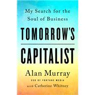 Tomorrow's Capitalist My Search for the Soul of Business by Murray, Alan; Whitney, Catherine, 9781541789081