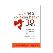How to Heal a Broken Heart in 30 Days A Day-by-Day Guide to Saying Good-bye and Getting On With Your Life by Bronson, Howard; Riley, Mike, 9780767909082