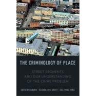 The Criminology of Place Street Segments and Our Understanding of the Crime Problem by Weisburd, David; Groff, Elizabeth R.; Yang, Sue-Ming, 9780195369083
