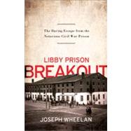 Libby Prison Breakout The Daring Escape from the Notorious Civil War Prison by Wheelan, Joseph, 9781586489083
