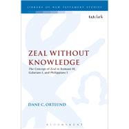 Zeal Without Knowledge The Concept of Zeal in Romans 10, Galatians 1, and Philippians 3 by Ortlund, Dane C., 9780567459084
