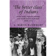 The better class of Indians Social rank, Imperial identity, and South Asians in Britain 1858-1914 by Wainwright, A. Martin, 9780719089084