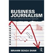 Business Journalism: A Critical Political Economy Approach by Shaw; Ibrahim Seaga, 9780415739085