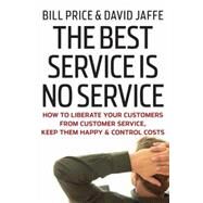 The Best Service is No Service How to Liberate Your Customers from Customer Service, Keep Them Happy, and Control Costs by Price, Bill; Jaffe, David, 9780470189085