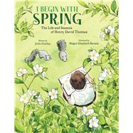 I Begin with Spring The Life and Seasons of Henry David Thoreau by Dunlap, Julie; Baratta, Megan Elizabeth, 9780884489085