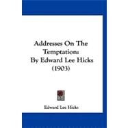 Addresses on the Temptation : By Edward Lee Hicks (1903) by Hicks, Edward Lee, 9781120139085