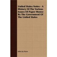United States Notes - a History of the Various Issues of Paper Money by the Government of the United States by Knox, John Jay, 9781409789086