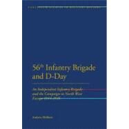 56th Infantry Brigade and D-Day An Independent Infantry Brigade and the Campaign in North West Europe 1944-1945 by Holborn, Andrew, 9781441119087