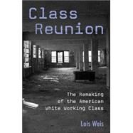 Class Reunion: The Remaking of the American White Working Class by Weis,Lois, 9780415949088
