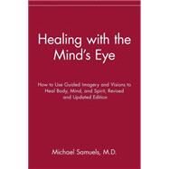 Healing with the Mind's Eye : How to Use Guided Imagery and Visions to Heal Body, Mind, and Spirit by Samuels, Michael, 9780471459088