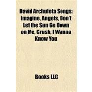 David Archuleta Songs : Imagine, Angels, Don't Let the Sun Go down on Me, Crush, I Wanna Know You by , 9781155549088
