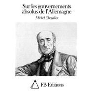 Sur Les Gouvernements Absolus De Lallemagne by Chevalier, Michel; FB Editions (CON), 9781505629088