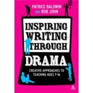 Inspiring Writing through Drama Creative Approaches to Teaching Ages 7-16 by Baldwin, Patrice; John, Rob, 9781441159090