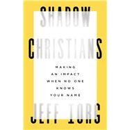 Shadow Christians Making an Impact When No One Knows Your Name by Iorg, Jeff, 9781535999090