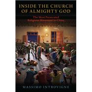 Inside The Church of Almighty God The Most Persecuted Religious Movement in China by Introvigne, Massimo, 9780190089092