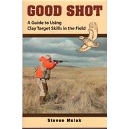 Good Shot A Guide to Using Clay Target Skills in the Field by Schwing, Ned; Mulak, Steven, 9780811739092