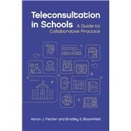 Teleconsultation in Schools A Guide to Collaborative Practice by Fischer, Aaron J.; Bloomfield, Bradley S., 9781433839092