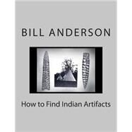 How to Find Indian Artifacts by Anderson, Bill, 9781500839093