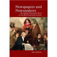 Newspapers and Newsmakers The Dublin Nationalist Press in the Mid-Nineteenth Century by Andrews, Ann, 9781800349094