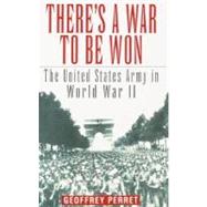 There's a War to Be Won The United States Army in World War II by PERRET, GEOFFREY, 9780345419095